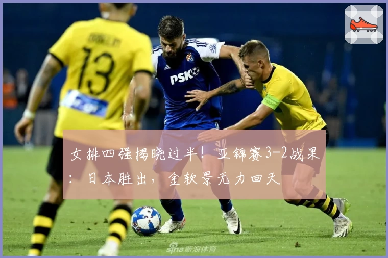 女排四强揭晓过半!亚锦赛3-2战果:日本胜出,金软景无力回天