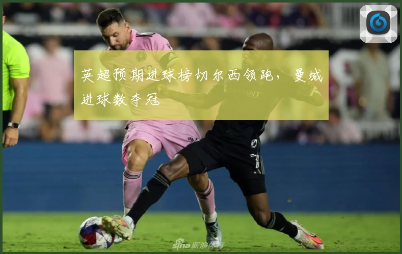 英超预期进球榜切尔西领跑，曼城进球数夺冠