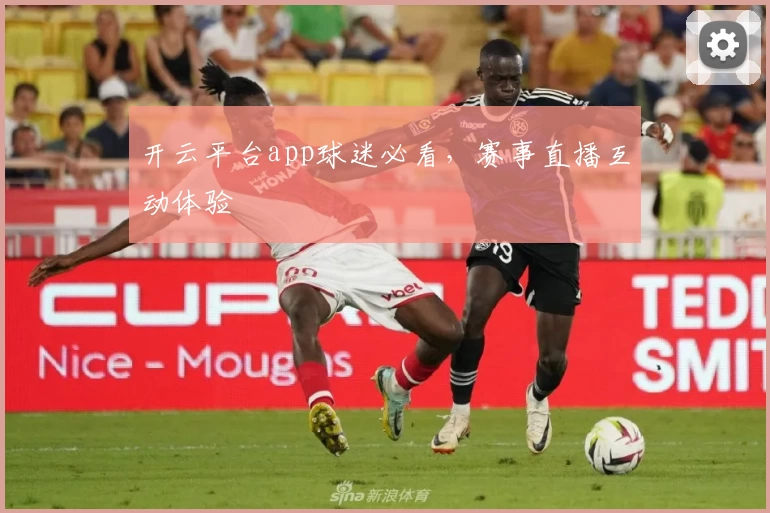 开云平台app球迷必看，赛事直播互动体验
