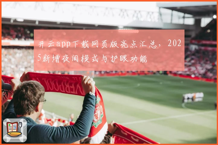 开云app下载网页版亮点汇总，2025新增夜间模式与护眼功能