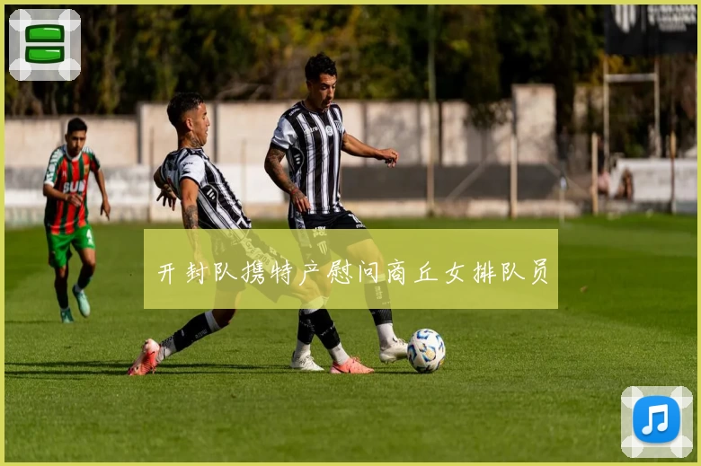 开封队携特产慰问商丘女排队员