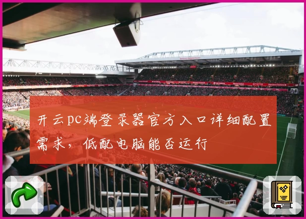 开云pc端登录器官方入口详细配置需求，低配电脑能否运行