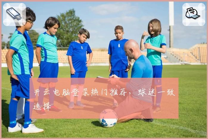 开云电脑登录热门推荐，球迷一致选择