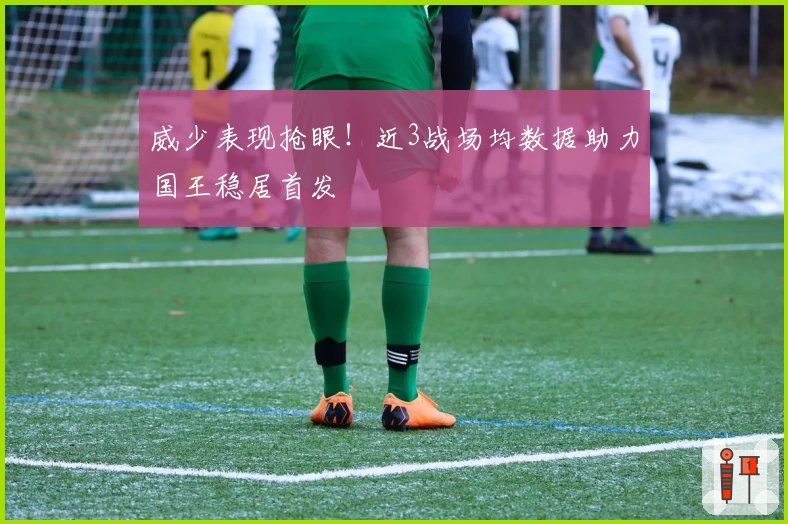 威少表现抢眼！近3战场均数据助力国王稳居首发