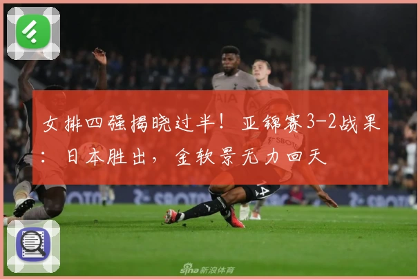 女排四强揭晓过半！亚锦赛3-2战果：日本胜出，金软景无力回天