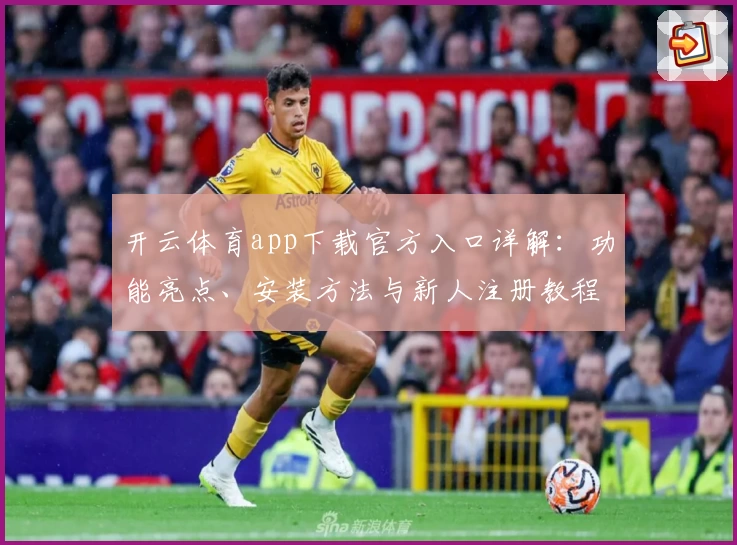 开云体育app下载官方入口详解：功能亮点、安装方法与新人注册教程全解析