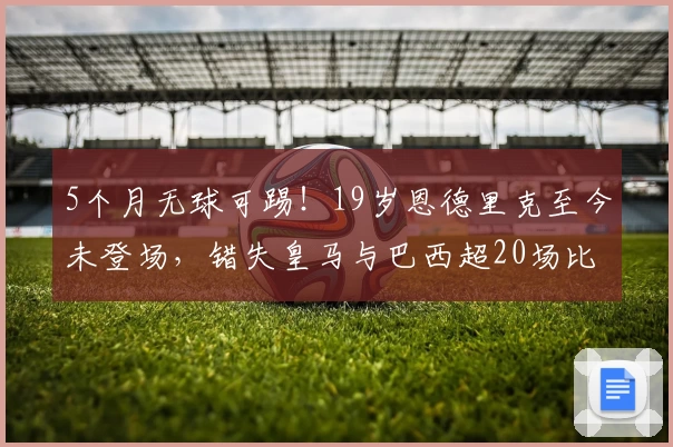 5个月无球可踢！19岁恩德里克至今未登场，错失皇马与巴西超20场比赛