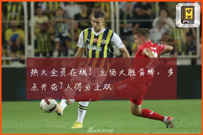 热火全员在线!主场大胜黄蜂,多点开花7人得分上双