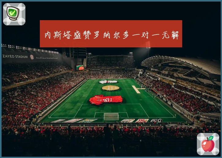 内斯塔盛赞罗纳尔多一对一无解
