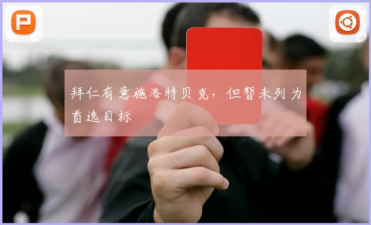 拜仁有意施洛特贝克,但暂未列为首选目标