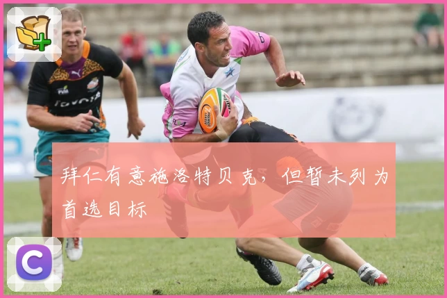 拜仁有意施洛特贝克,但暂未列为首选目标