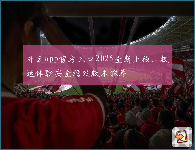 开云app官方入口2025全新上线，极速体验安全稳定版本推荐