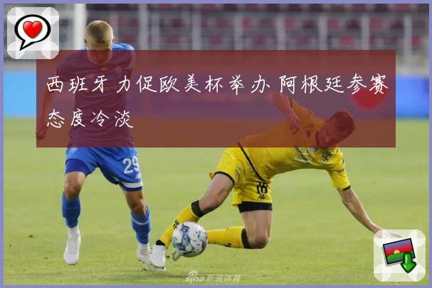 西班牙力促欧美杯举办 阿根廷参赛态度冷淡