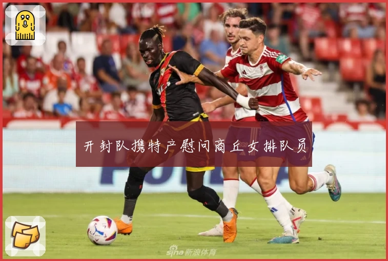 开封队携特产慰问商丘女排队员