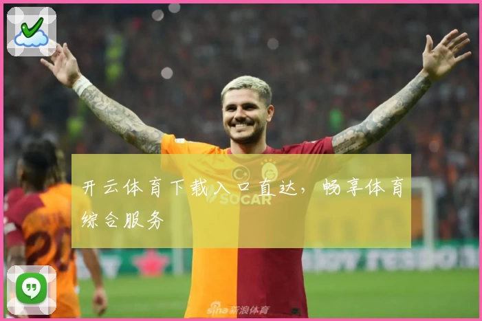 开云体育下载入口直达，畅享体育综合服务