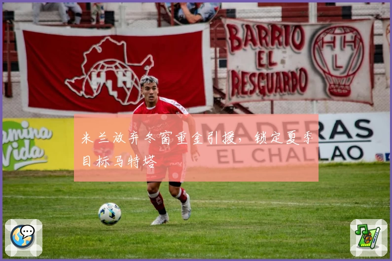 米兰放弃冬窗重金引援，锁定夏季目标马特塔