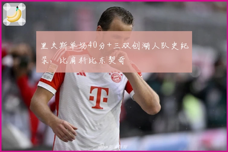 里夫斯单场40分+三双创湖人队史纪录，比肩科比东契奇