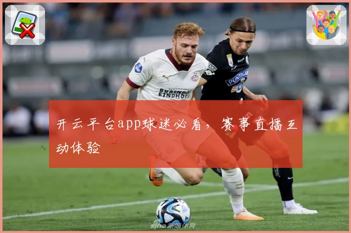 开云平台app球迷必看，赛事直播互动体验