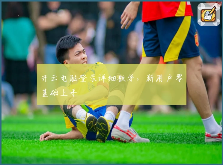 开云电脑登录详细教学，新用户零基础上手