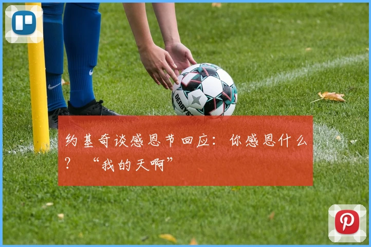 约基奇谈感恩节回应：你感恩什么？ “我的天啊”