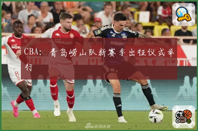 CBA：青岛崂山队新赛季出征仪式举行