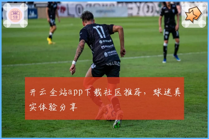 开云全站app下载社区推荐，球迷真实体验分享