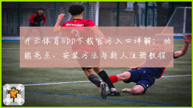 开云体育app下载官方入口详解：功能亮点、安装方法与新人注册教程全解析